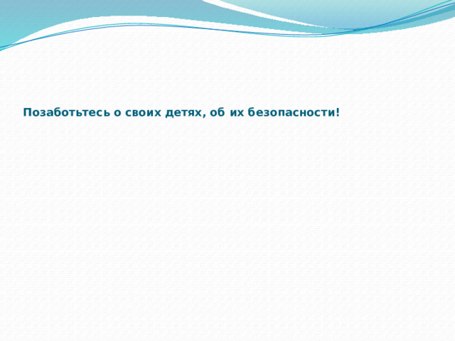       Позаботьтесь о своих детях, об их безопасности!   
