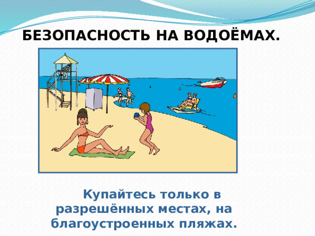 БЕЗОПАСНОСТЬ НА ВОДОЁМАХ.  Купайтесь только в разрешённых местах, на благоустроенных пляжах. 