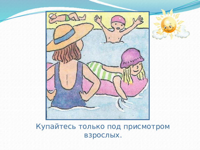  Купайтесь только под присмотром взрослых. 