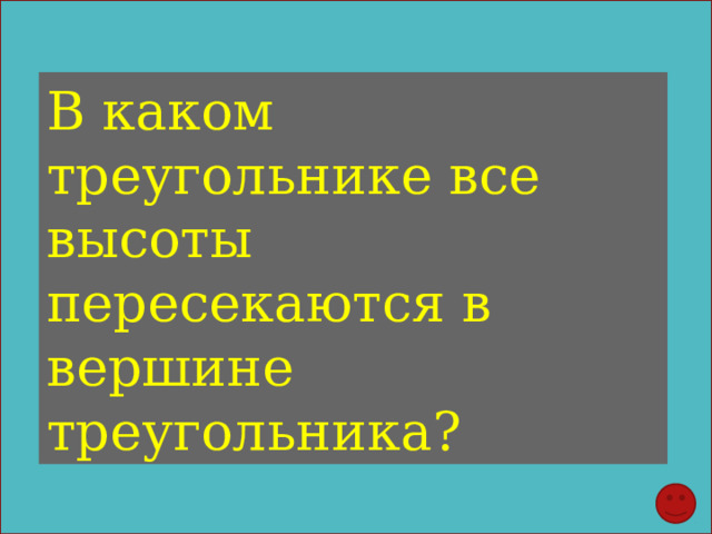 В каком треугольнике все высоты пересекаются в вершине треугольника? 