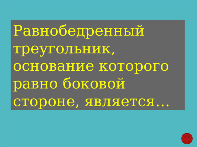 Равнобедренный треугольник, основание которого равно боковой стороне, является… 