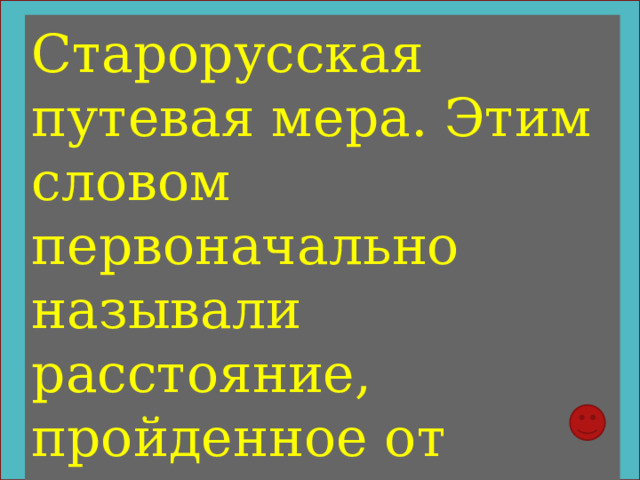 Старорусская путевая мера. Этим словом первоначально называли расстояние, пройденное от одного поворота плуга до другого во время пахоты 
