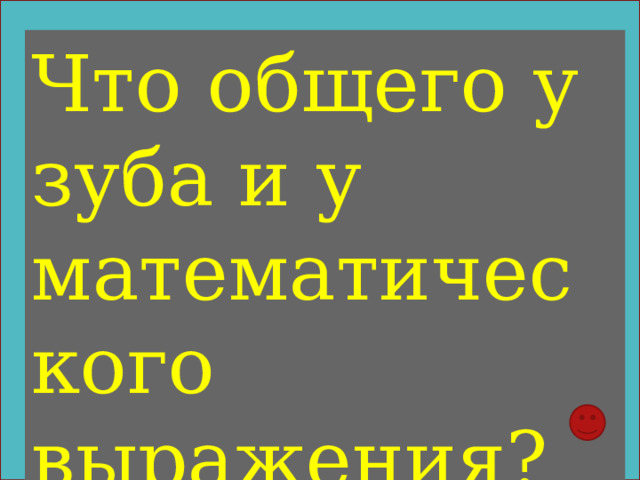 Что общего у зуба и у математического выражения? 