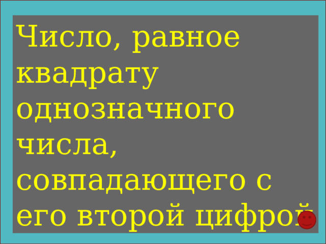 Число, равное квадрату однозначного числа, совпадающего с его второй цифрой 