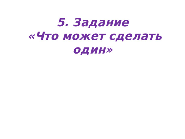 5. Задание  «Что может сделать один» 