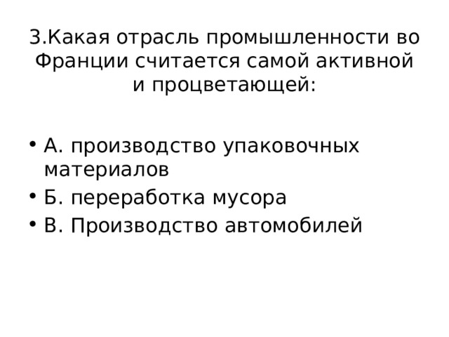 3.Какая отрасль промышленности во Франции считается самой активной и процветающей: А. производство упаковочных материалов Б. переработка мусора В. Производство автомобилей 
