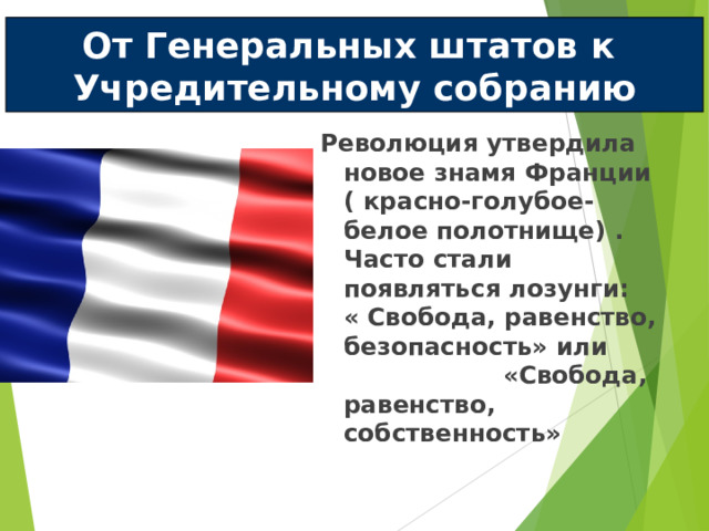 От Генеральных штатов к Учредительному собранию Революция утвердила новое знамя Франции ( красно-голубое-белое полотнище) . Часто стали появляться лозунги: « Свобода, равенство, безопасность» или «Свобода, равенство, собственность» 