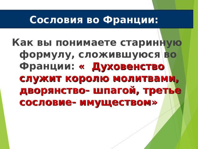 Сословия во Франции: Как вы понимаете старинную формулу, сложившуюся во Франции: « Духовенство служит королю молитвами, дворянство- шпагой, третье сословие- имуществом» 