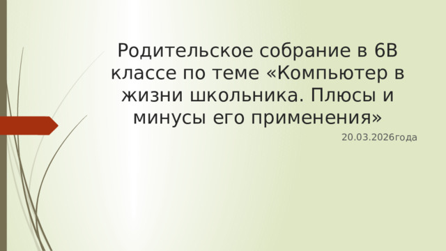 Родительское собрание в 6В классе по теме «Компьютер в жизни школьника. Плюсы и минусы его применения» 20.03.2026года 