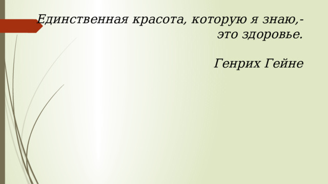 Единственная красота, которую я знаю,- это здоровье.   Генрих Гейне 