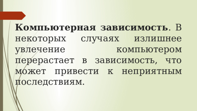 Компьютерная зависимость . В некоторых случаях излишнее увлечение компьютером перерастает в зависимость, что может привести к неприятным последствиям. 