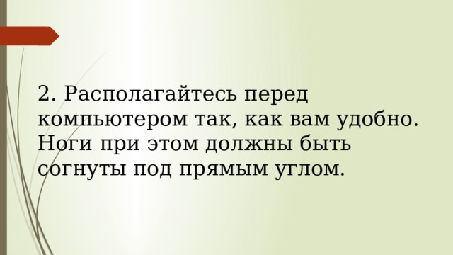  2. Располагайтесь перед компьютером так, как вам удобно. Ноги при этом должны быть согнуты под прямым углом.   