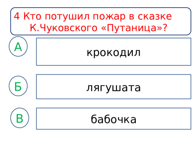 4 Кто потушил пожар в сказке К.Чуковского «Путаница»? А крокодил лягушата Б бабочка В 