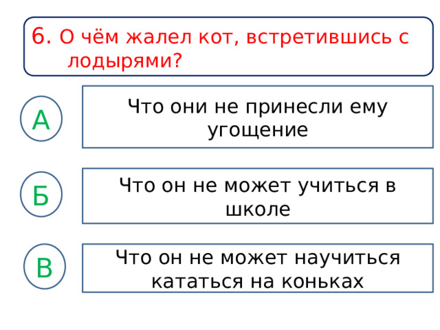 6. О чём жалел кот, встретившись с лодырями? Что они не принесли ему угощение А Что он не может учиться в школе Б Что он не может научиться кататься на коньках В 
