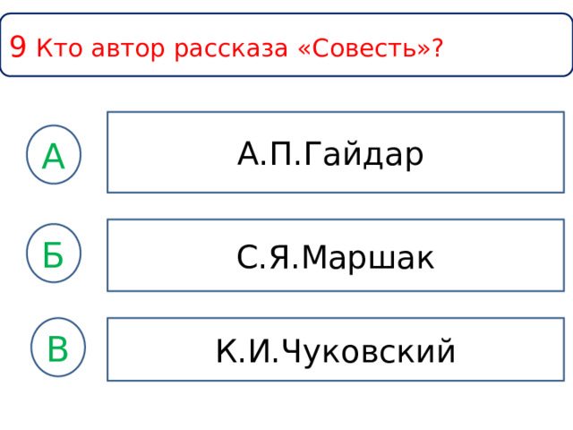 9 Кто автор рассказа «Совесть»? А.П.Гайдар А С.Я.Маршак Б К.И.Чуковский В 