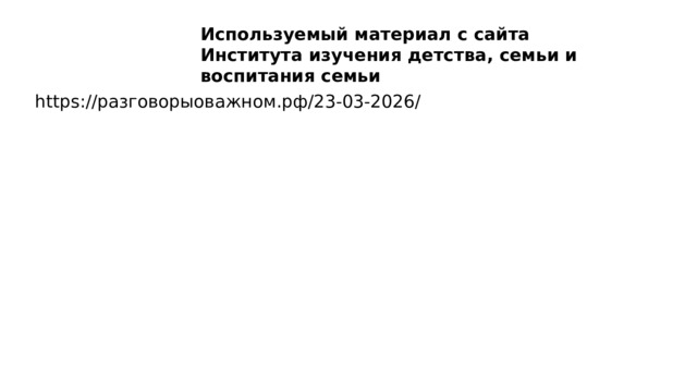 Используемый материал с сайта Института изучения детства, семьи и воспитания семьи https://разговорыоважном.рф/23-03-2026/ 