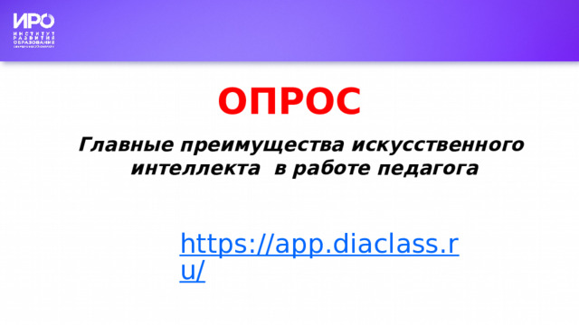 ОПРОС Главные преимущества искусственного интеллекта в работе педагога https://app.diaclass.ru/ 