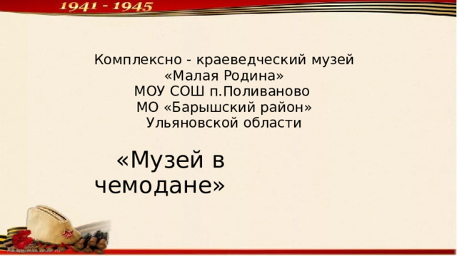 Комплексно - краеведческий музей «Малая Родина» МОУ СОШ п.Поливаново МО «Барышский район» Ульяновской области  «Музей в чемодане» 