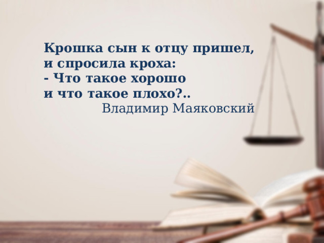 Крошка сын к отцу пришел, и спросила кроха: - Что такое хорошо и что такое плохо?.. Владимир Маяковский 