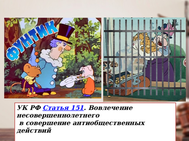 УК РФ  Статья 151 . Вовлечение несовершеннолетнего  в совершение антиобщественных действий 