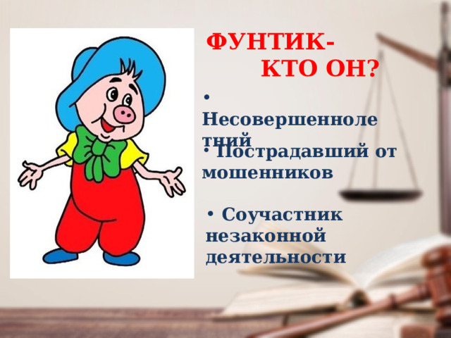 ФУНТИК- КТО ОН?  Несовершеннолетний  Пострадавший от мошенников  Соучастник незаконной деятельности 
