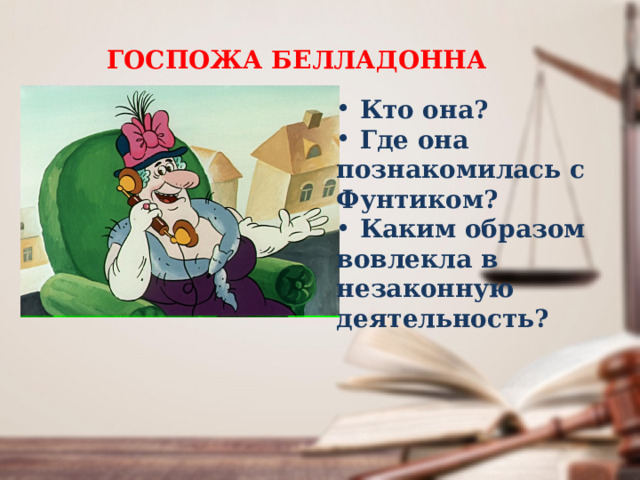 ГОСПОЖА БЕЛЛАДОННА  Кто она?  Где она познакомилась с Фунтиком?  Каким образом вовлекла в незаконную деятельность? 