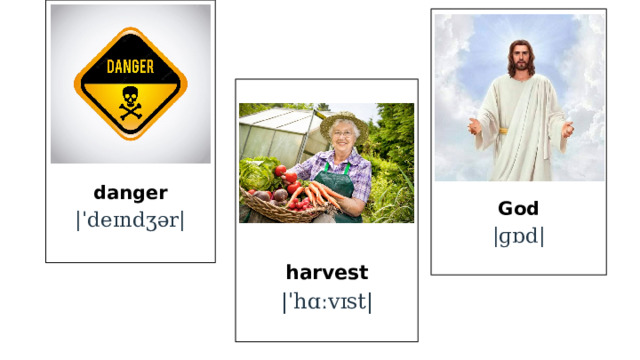 danger |ˈdeɪndʒər| God |ɡɒd| harvest |ˈhɑːvɪst| 