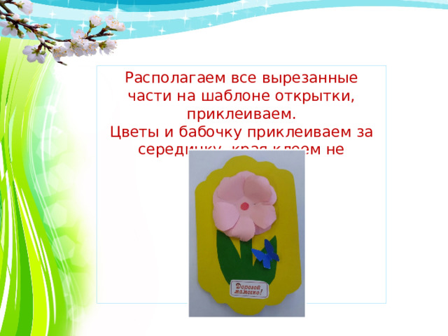 Располагаем все вырезанные части на шаблоне открытки, приклеиваем. Цветы и бабочку приклеиваем за серединку, края клеем не намазываем. 