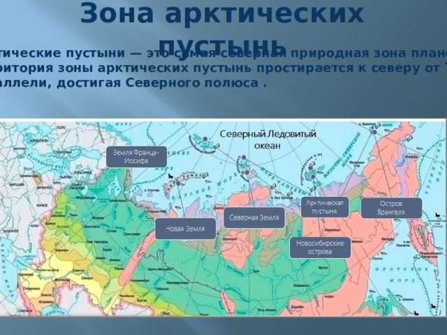 Зона арктических пустынь Арктические пустыни — это самая северная природная зона планеты Территория зоны арктических пустынь простирается к северу от 70-й параллели, достигая Северного полюса . 