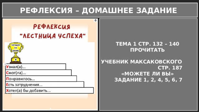 РЕФЛЕКСИЯ – ДОМАШНЕЕ ЗАДАНИЕ ТЕМА 1 СТР. 132 – 140 ПРОЧИТАТЬ  УЧЕБНИК МАКСАКОВСКОГО СТР. 187 «МОЖЕТЕ ЛИ ВЫ» ЗАДАНИЕ 1, 2, 4, 5, 6, 7  
