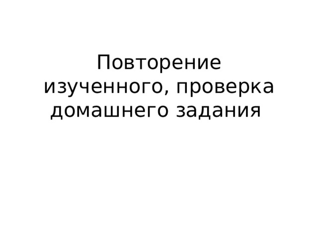 Повторение изученного, проверка домашнего задания 