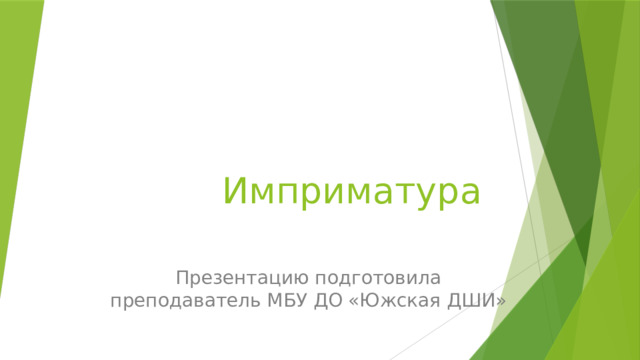 Имприматура Презентацию подготовила преподаватель МБУ ДО «Южская ДШИ» 