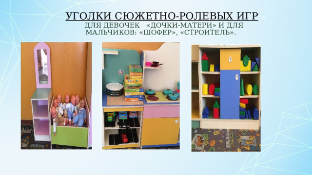 Уголки сюжетно-ролевых игр  для девочек «Дочки-матери» и для мальчиков: «Шофер», «Строитель». « 