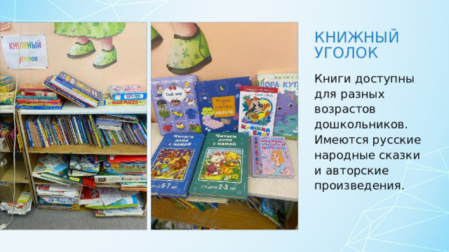Книжный уголок Книги доступны для разных возрастов дошкольников. Имеются русские народные сказки и авторские произведения. 