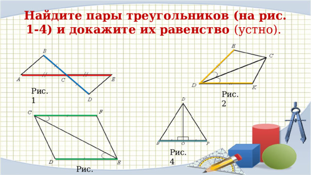 Найдите пары треугольников (на рис. 1-4) и докажите их равенство (устно). Рис. 1 Рис. 2 Рис. 4 Рис. 3 