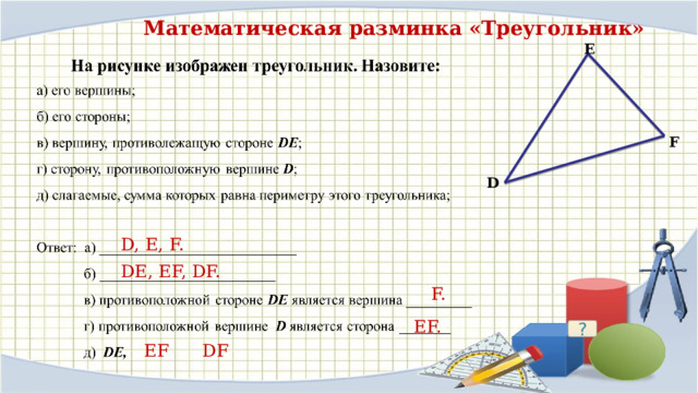  Математическая разминка «Треугольник» E F D D, E, F. DE, EF, DF. F. EF. ? EF DF 