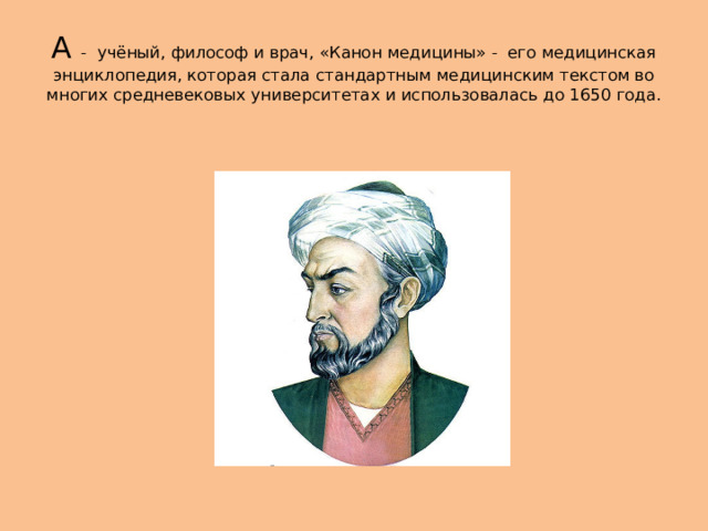 А - учёный, философ и врач, «Канон медицины» - его медицинская энциклопедия, которая стала стандартным медицинским текстом во многих средневековых университетах и ​​использовалась до 1650 года. 