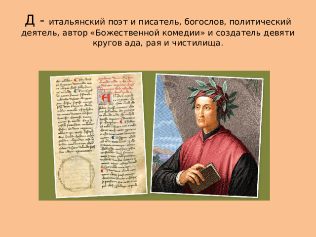 Д - итальянский поэт и писатель, богослов, политический деятель, автор «Божественной комедии» и создатель девяти кругов ада, рая и чистилища. 