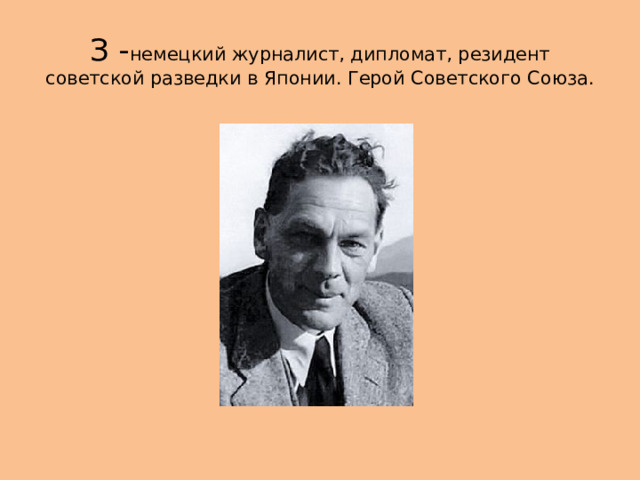 З - немецкий журналист, дипломат, резидент советской разведки в Японии. Герой Советского Союза. 