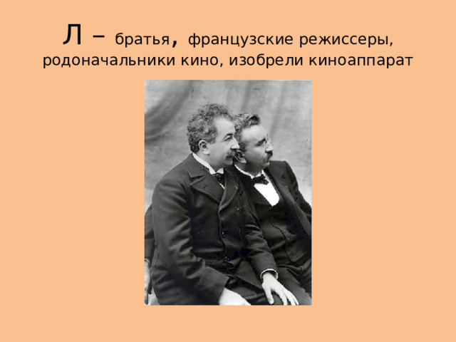 Л – братья , французские режиссеры, родоначальники кино, изобрели киноаппарат 
