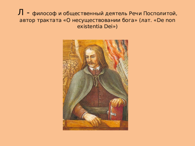 Л - философ и общественный деятель Речи Посполитой, автор трактата «О несуществовании бога» (лат. «De non existentia Dei») 