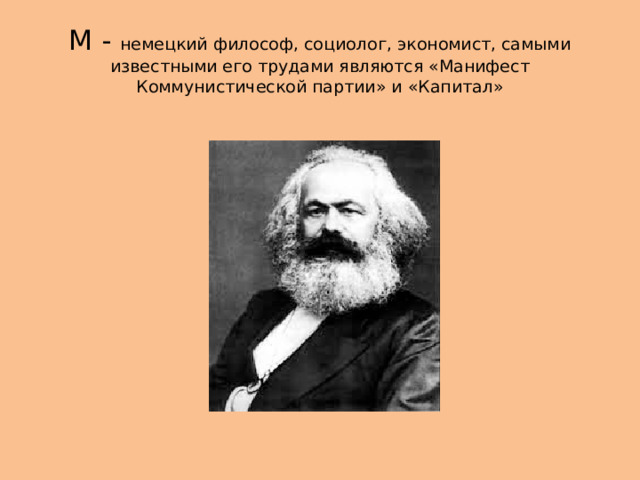 М - немецкий философ, социолог, экономист, самыми известными его трудами являются «Манифест Коммунистической партии» и «Капитал» 