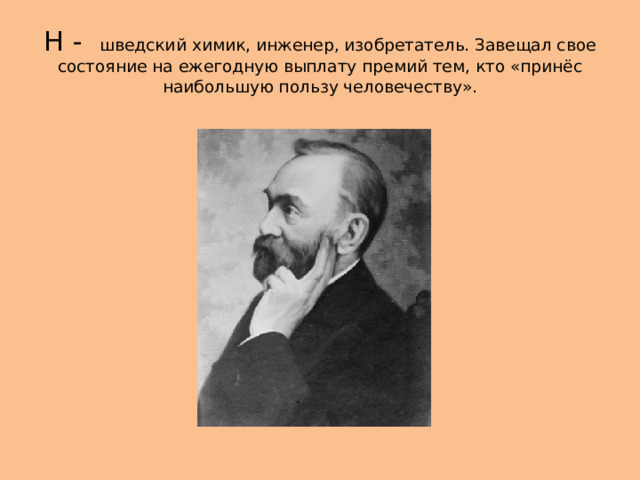 Н - шведский химик, инженер, изобретатель. Завещал свое состояние на ежегодную выплату премий тем, кто «принёс наибольшую пользу человечеству». 
