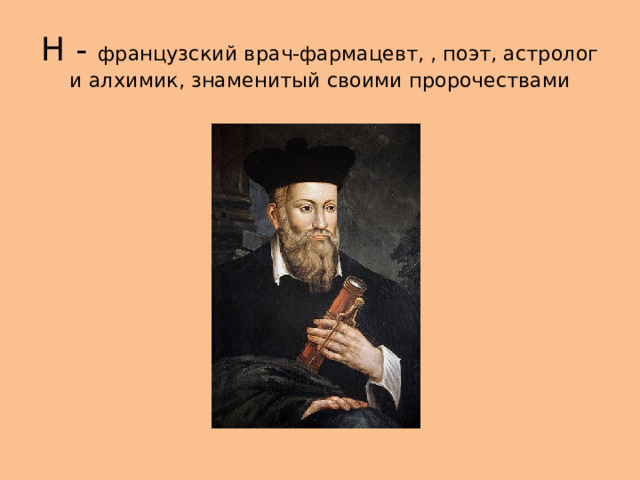 Н - французский врач-фармацевт, , поэт, астролог и алхимик, знаменитый своими пророчествами 