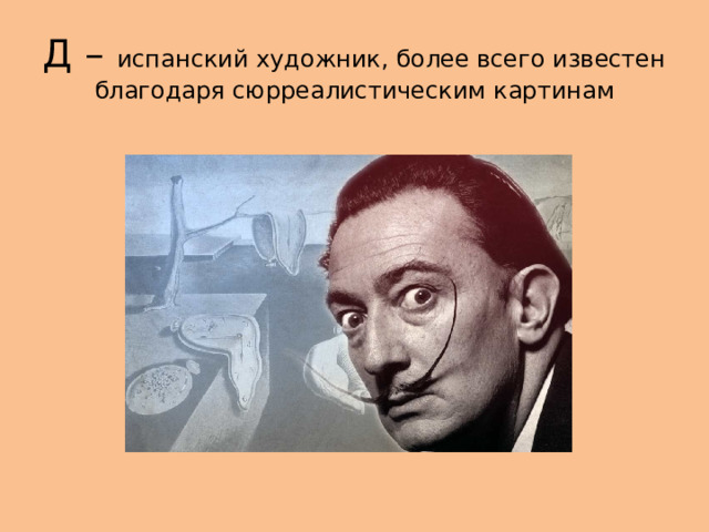 Д – испанский художник, более всего известен благодаря сюрреалистическим картинам 