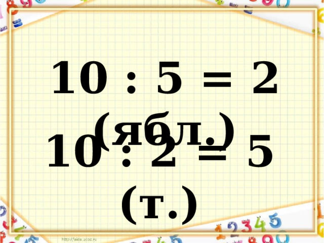 10 : 5 = 2 (ябл.) 10 : 2 = 5 (т.) 