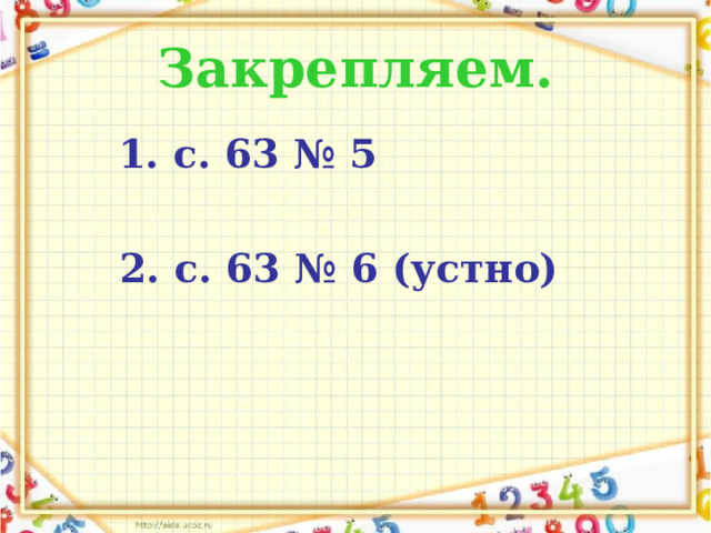 Закрепляем.  1. с. 63 № 5   2. с. 63 № 6 (устно) 