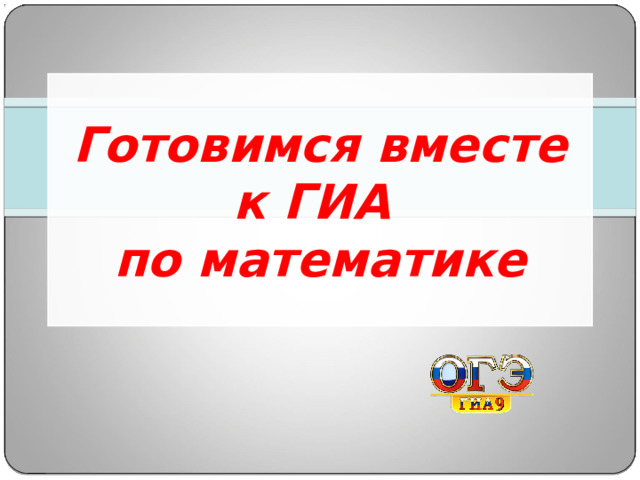 Готовимся вместе к ГИА  по математике 