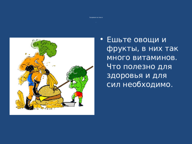           Здоровое питание     .     Ешьте овощи и фрукты, в них так много витаминов.   Что полезно для здоровья и для сил необходимо. 