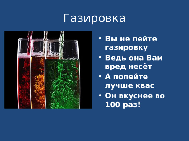 Газировка Вы не пейте газировку Ведь она Вам вред несёт А попейте лучше квас Он вкуснее во 100 раз! 